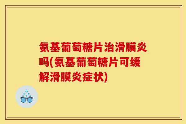 氨基葡萄糖片吗(氨基葡萄糖片可缓解滑膜状) 氨基葡萄糖片吗(氨基葡萄糖片可缓解滑膜状)