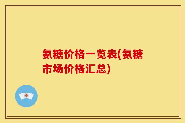 氨糖价格一览表(氨糖市场价格汇总)