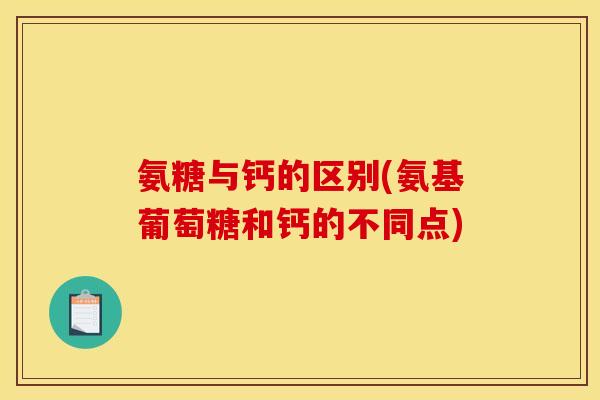 氨糖与钙的区别(氨基葡萄糖和钙的不同点) 氨糖与钙的区别(氨基葡萄糖和钙的不同点)
