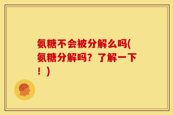 氨糖不会被分解么吗(氨糖分解吗？了解一下！)