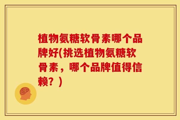 植物氨糖软骨素哪个品牌好(挑选植物氨糖软骨素,哪个品牌值得信赖?) 植物氨糖软骨素哪个品牌好(挑选植物氨糖软骨素,哪个品牌值得信赖?)
