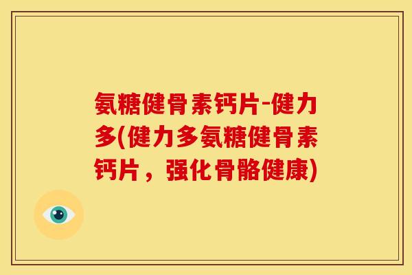 氨糖健骨素钙片-健力多(健力多氨糖健骨素钙片,强化骨骼健康) 氨糖健骨素钙片-健力多(健力多氨糖健骨素钙片,强化骨骼健康)