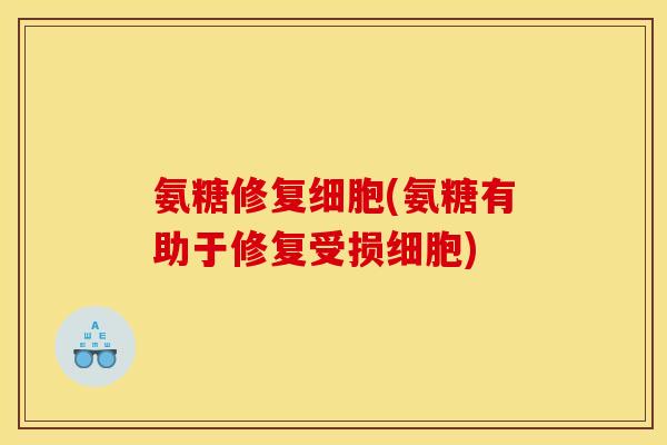氨糖修复细胞(氨糖有助于修复受损细胞)