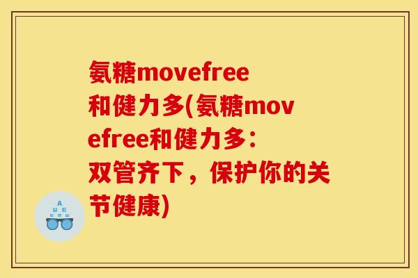 氨糖movefree和健力多(氨糖movefree和健力多:双管齐下,保护你的关节健康) 氨糖movefree和健力多(氨糖movefree和健力多:双管齐下,保护你的关节健康)