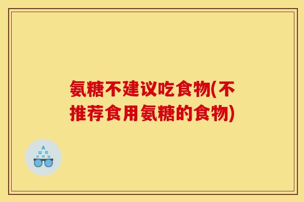 氨糖不建议吃食物(不推荐食用氨糖的食物) 氨糖不建议吃食物(不推荐食用氨糖的食物)