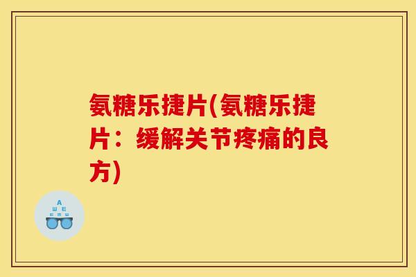 氨糖乐捷片(氨糖乐捷片：缓解关节的良方)