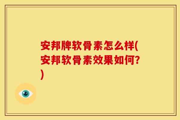 安邦牌软骨素怎么样(安邦软骨素效果如何？)