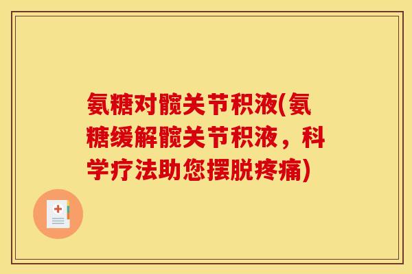 氨糖对髋关节积液(氨糖缓解髋关节积液,科学疗法助您摆脱) 氨糖对髋关节积液(氨糖缓解髋关节积液,科学疗法助您摆脱)