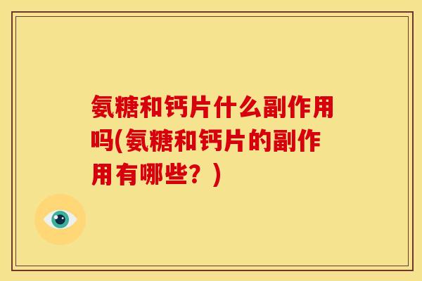 氨糖和钙片什么副作用吗(氨糖和钙片的副作用有哪些？)