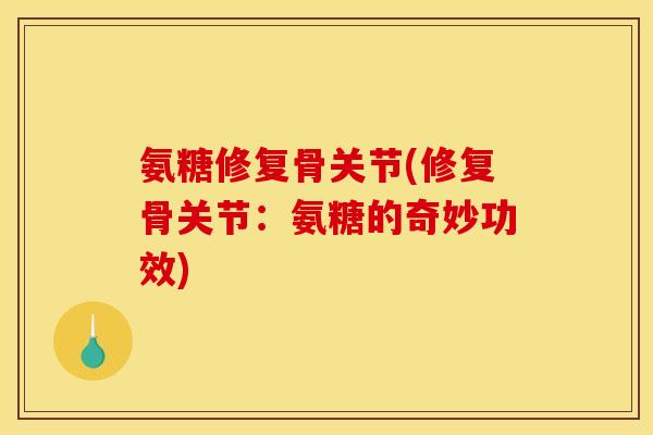 氨糖修复骨关节(修复骨关节：氨糖的奇妙功效)