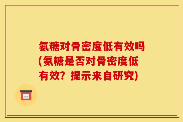 氨糖对骨密度低有效吗(氨糖是否对骨密度低有效？提示来自研究)