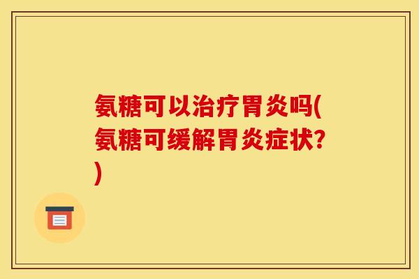 氨糖可以吗(氨糖可缓解症状?) 氨糖可以吗(氨糖可缓解症状?)