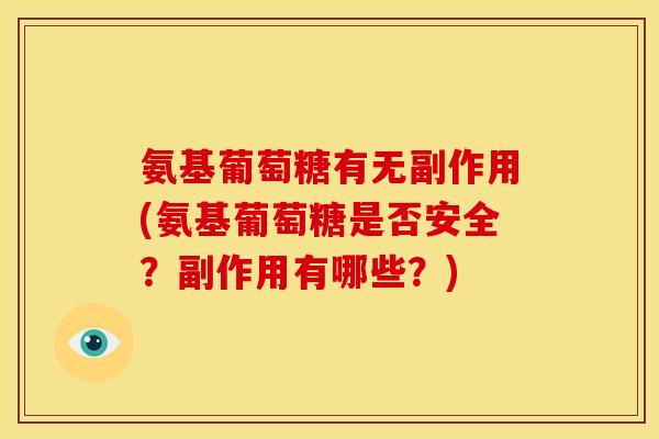 氨基葡萄糖有无副作用(氨基葡萄糖是否安全?副作用有哪些?) 氨基葡萄糖有无副作用(氨基葡萄糖是否安全?副作用有哪些?)
