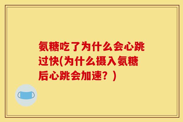 氨糖吃了为什么会心跳过快(为什么摄入氨糖后心跳会加速？)