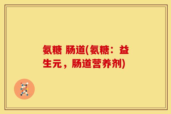 氨糖 肠道(氨糖：益生元，肠道营养剂)