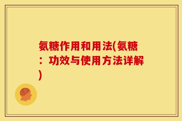 氨糖作用和用法(氨糖：功效与使用方法详解)