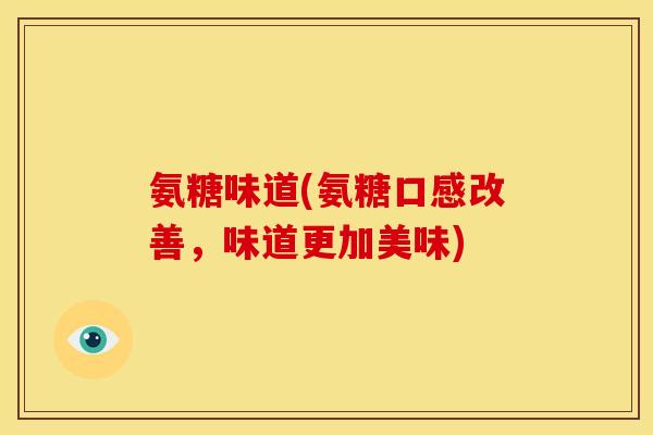 氨糖味道(氨糖口感改善，味道更加美味)