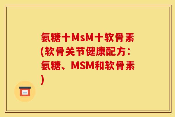 氨糖十MsM十软骨素(软骨关节健康配方：氨糖、MSM和软骨素)