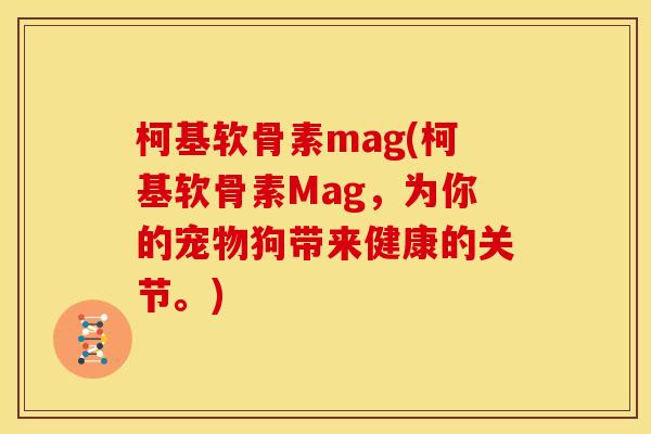 柯基软骨素mag(柯基软骨素Mag，为你的宠物狗带来健康的关节。)