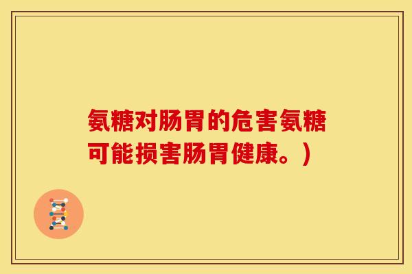 氨糖对肠胃的危害氨糖可能损害肠胃健康。)