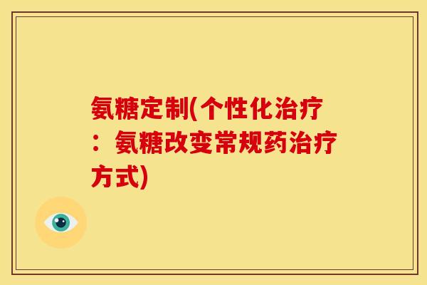 氨糖定制(个性化:氨糖改变常规药方式) 氨糖定制(个性化:氨糖改变常规药方式)