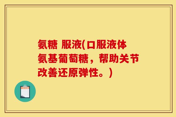 氨糖 服液(口服液体氨基葡萄糖，帮助关节改善还原弹性。)