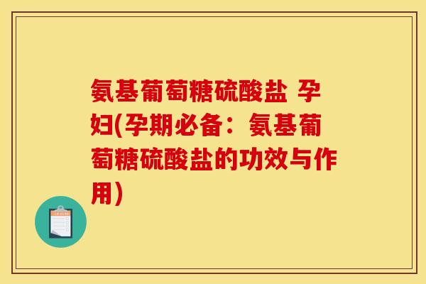 氨基葡萄糖硫酸盐 孕妇(孕期必备:氨基葡萄糖硫酸盐的功效与作用) 氨基葡萄糖硫酸盐 孕妇(孕期必备:氨基葡萄糖硫酸盐的功效与作用)