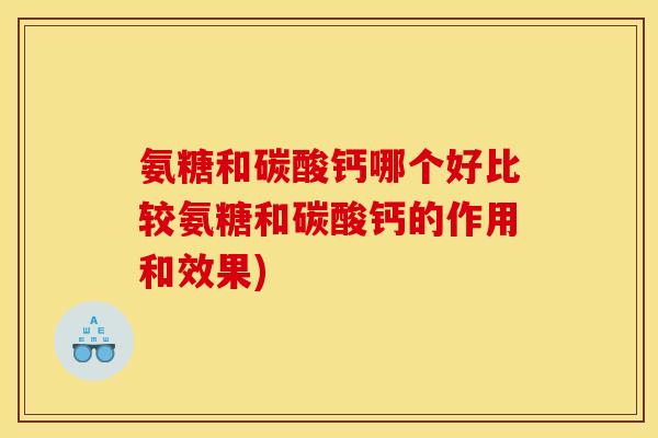 氨糖和碳酸钙哪个好比较氨糖和碳酸钙的作用和效果) 氨糖和碳酸钙哪个好比较氨糖和碳酸钙的作用和效果)