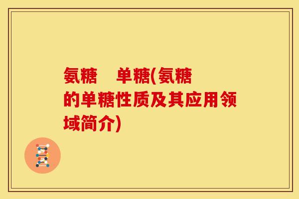氨糖   单糖(氨糖的单糖性质及其应用领域简介)