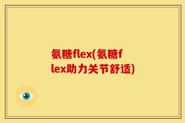氨糖flex(氨糖flex助力关节舒适)