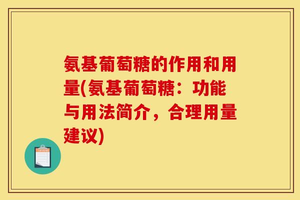 氨基葡萄糖的作用和用量(氨基葡萄糖:功能与用法简介,合理用量建议) 氨基葡萄糖的作用和用量(氨基葡萄糖:功能与用法简介,合理用量建议)