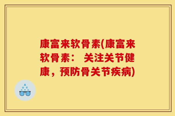 康富来软骨素(康富来软骨素： 关注关节健康，骨关节)