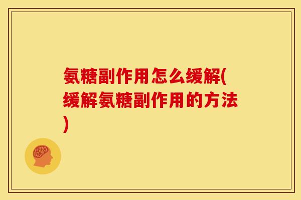 氨糖副作用怎么缓解(缓解氨糖副作用的方法)