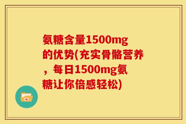 氨糖含量1500mg的优势(充实骨骼营养,每日1500mg氨糖让你倍感轻松) 氨糖含量1500mg的优势(充实骨骼营养,每日1500mg氨糖让你倍感轻松)