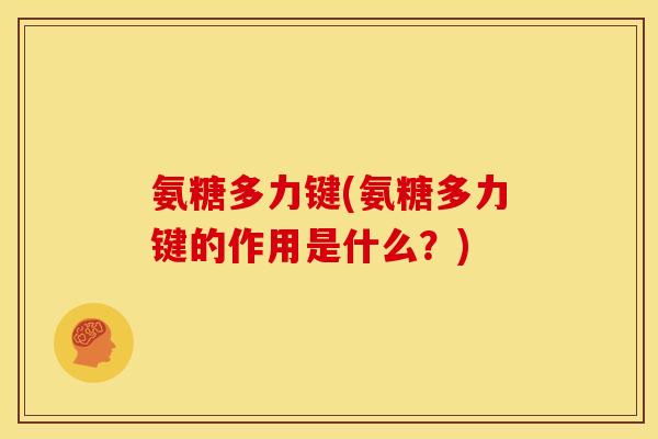 氨糖多力键(氨糖多力键的作用是什么?) 氨糖多力键(氨糖多力键的作用是什么?)