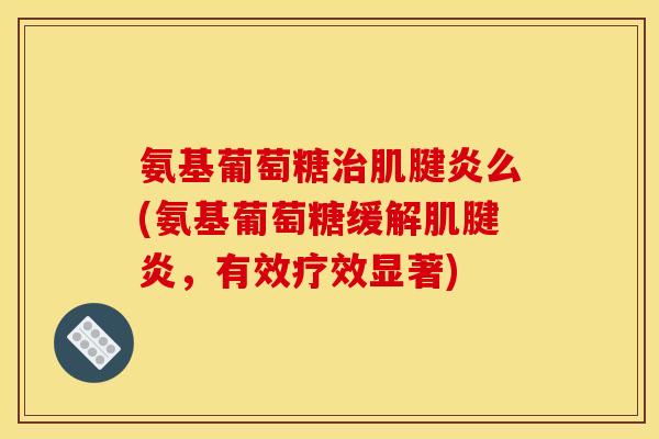 氨基葡萄糖么(氨基葡萄糖缓解，有效疗效显著)