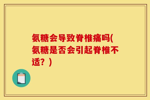 氨糖会导致脊椎痛吗(氨糖是否会引起脊椎不适？)