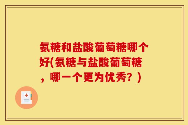 氨糖和盐酸葡萄糖哪个好(氨糖与盐酸葡萄糖,哪一个更为优秀?) 氨糖和盐酸葡萄糖哪个好(氨糖与盐酸葡萄糖,哪一个更为优秀?)
