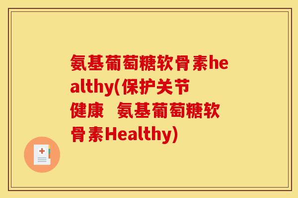 氨基葡萄糖软骨素healthy(保护关节健康 氨基葡萄糖软骨素Healthy) 氨基葡萄糖软骨素healthy(保护关节健康 氨基葡萄糖软骨素Healthy)