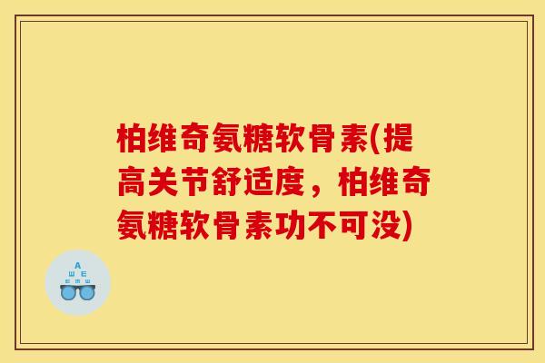 柏维奇氨糖软骨素(提高关节舒适度,柏维奇氨糖软骨素功不可没) 柏维奇氨糖软骨素(提高关节舒适度,柏维奇氨糖软骨素功不可没)