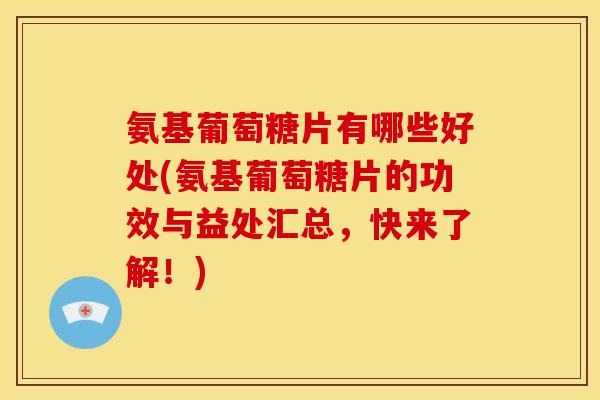 氨基葡萄糖片有哪些好处(氨基葡萄糖片的功效与益处汇总，快来了解！)