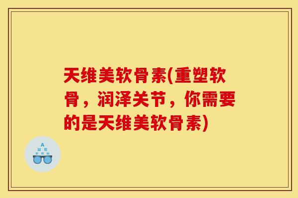 天维美软骨素(重塑软骨，润泽关节，你需要的是天维美软骨素)