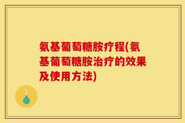 氨基葡萄糖胺疗程(氨基葡萄糖胺的效果及使用方法) 氨基葡萄糖胺疗程(氨基葡萄糖胺的效果及使用方法)