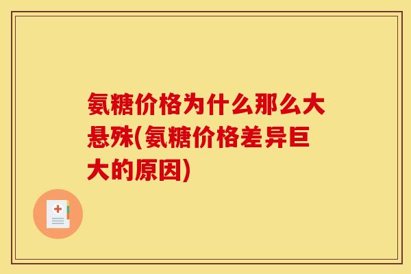 氨糖价格为什么那么大悬殊(氨糖价格差异巨大的原因)