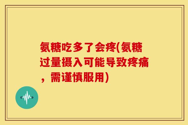 氨糖吃多了会疼(氨糖过量摄入可能导致,需谨慎服用) 氨糖吃多了会疼(氨糖过量摄入可能导致,需谨慎服用)