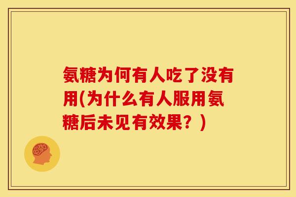 氨糖为何有人吃了没有用(为什么有人服用氨糖后未见有效果?) 氨糖为何有人吃了没有用(为什么有人服用氨糖后未见有效果?)