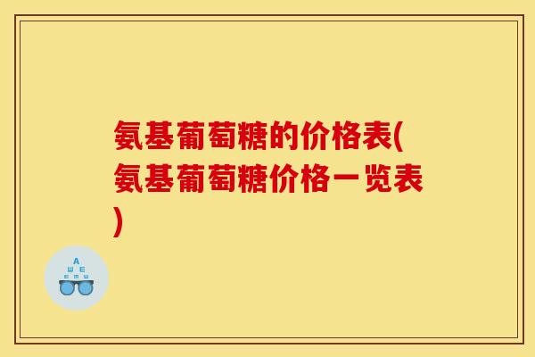 氨基葡萄糖的价格表(氨基葡萄糖价格一览表)