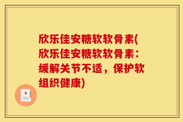 欣乐佳安糖软软骨素(欣乐佳安糖软软骨素:缓解关节不适,保护软组织健康) 欣乐佳安糖软软骨素(欣乐佳安糖软软骨素:缓解关节不适,保护软组织健康)