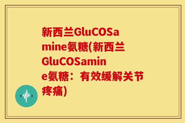 新西兰GluCOSamine氨糖(新西兰GluCOSamine氨糖:有效缓解关节) 新西兰GluCOSamine氨糖(新西兰GluCOSamine氨糖:有效缓解关节)