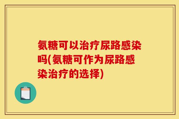 氨糖可以尿路吗(氨糖可作为尿路的选择)